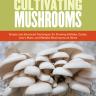 The Essential Guide to Cultivating Mushrooms