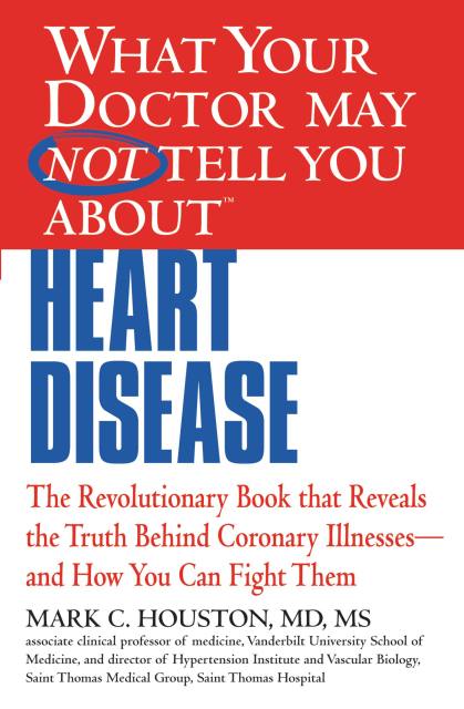 WHAT YOUR DOCTOR MAY NOT TELL YOU ABOUT (TM): HEART DISEASE